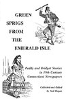 Green Sprigs From The Emerald Isle: Paddy And Bridget Stories In 19th Century Connecticut Newspapers by Neil Hogan and Connecticut Irish-American Historical Society